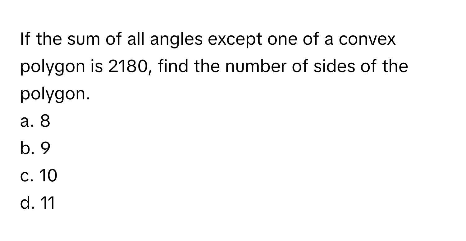 If the sum of all angles except one of a convex polygon is 2180, find the number of sides of the polygon.

a. 8
b. 9
c. 10
d. 11