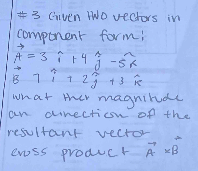 Given HO vectors in 
component form!
vector A=3widehat i+4widehat j-widehat soverline k
vector B7widehat i+2widehat j+3widehat k
what ther magnihdc 
an direction of the 
resultant vector 
evss product vector A* B