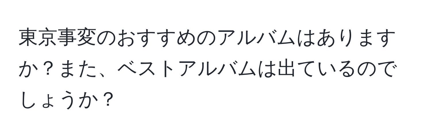 東京事変のおすすめのアルバムはありますか？また、ベストアルバムは出ているのでしょうか？