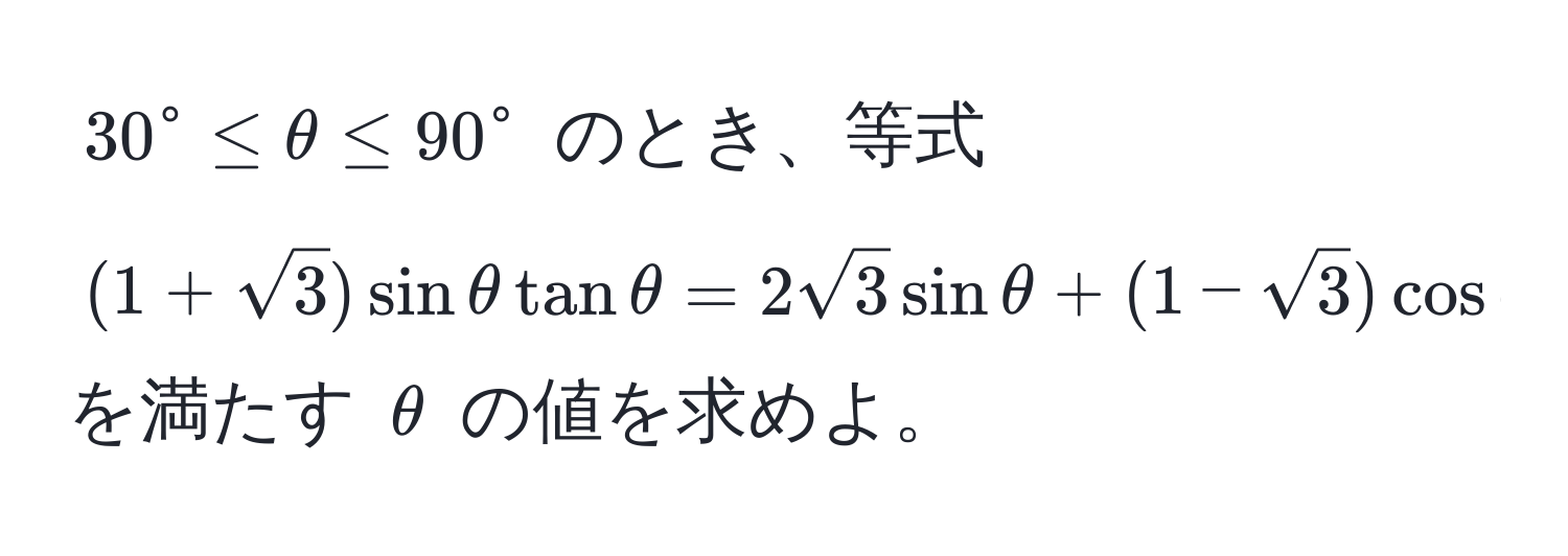 $30^(circ ≤ θ ≤ 90°$ のとき、等式 $(1+sqrt(3))sinθtanθ=2sqrt3)sinθ+(1-sqrt(3))cosθ$ を満たす $θ$ の値を求めよ。