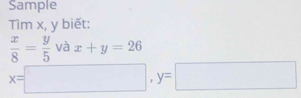 Sample
Tìm x, y biết:
 x/8 = y/5  và x+y=26
x=□ , y=□