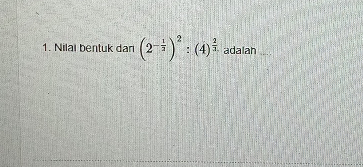 Nilai bentuk dari (2^(-frac 1)3)^2:(4)^ 2/3 . adalah_