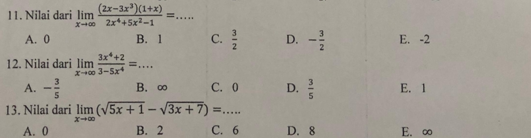 Nilai dari limlimits _xto ∈fty  ((2x-3x^3)(1+x))/2x^4+5x^2-1 =....
A. 0 B. 1 C.  3/2  D. - 3/2  E. -2
12. Nilai dari limlimits _xto ∈fty  (3x^4+2)/3-5x^4 =...
A. - 3/5  B. ∞ C. 0 D.  3/5  E. 1
13. Nilai dari limlimits _xto ∈fty (sqrt(5x+1)-sqrt(3x+7))=...
A. 0 B. 2 C. 6 D. 8 E. ∞