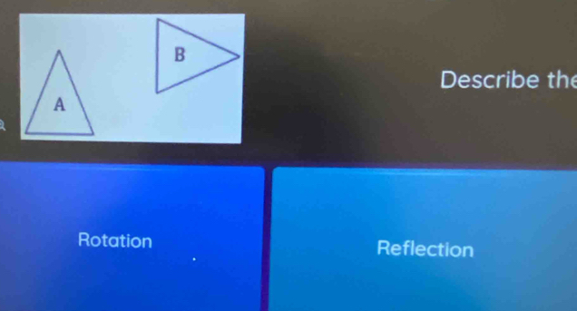 Describe the
A
Rotation Reflection