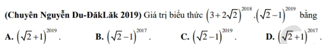 (Chuyên Nguyễn Du-ĐăkLăk 2019) Giá trị biểu thức (3+2sqrt(2))^2018· (sqrt(2)-1)^2019 bằng
A. (sqrt(2)+1)^2019. B. (sqrt(2)-1)^2017. C. (sqrt(2)-1)^2019. D. (sqrt(2)+1)^2017.