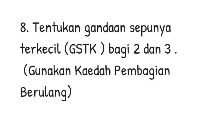 Tentukan gandaan sepunya 
terkecil (GSTK ) bagi 2 dan 3. 
(Gunakan Kaedah Pembagian 
Berulang)