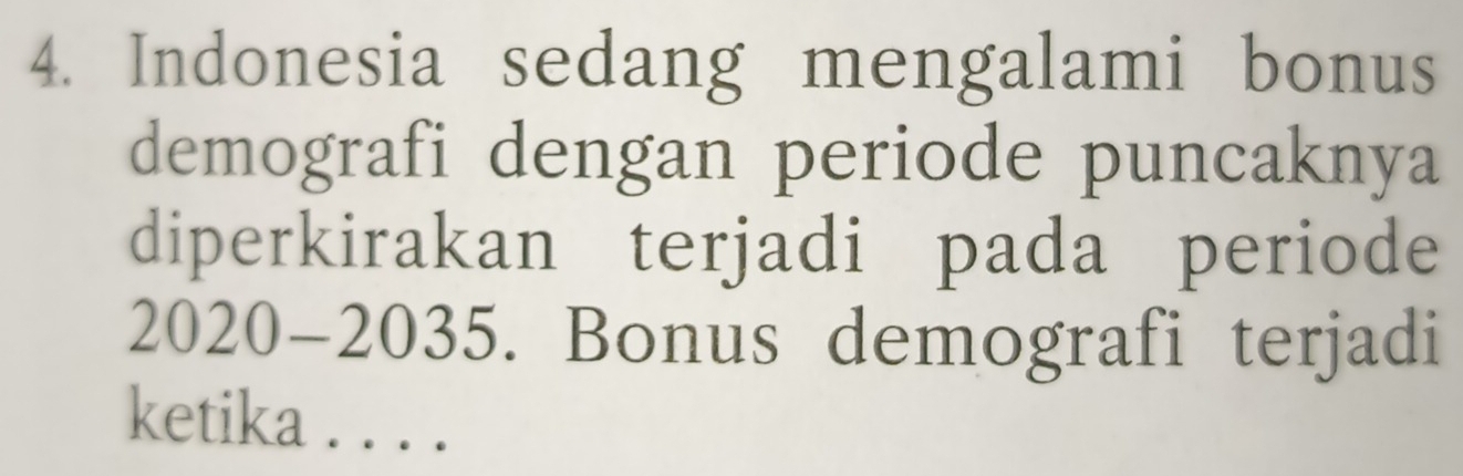 Indonesia sedang mengalami bonus 
demografi dengan periode puncaknya 
diperkirakan terjadi pada periode 
2020-2035. Bonus demografi terjadi 
ketika . . . .