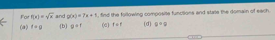 For f(x)=sqrt(x) and g(x)=7x+1 , find the following composite functions and state the domain of each. 
(a) f 。g (b) gcirc f (c) f o f (d) gcirc g