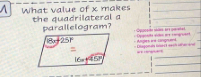 A What value of x makes_
the quadrilateral a_
parallelogram?
* Opposite siões are paraet.
+ =Opposit sides are cangruent
+ Amgles ar= Conignuent
Diagonals bisect nwsh other ene
_
W tngruent
_
_