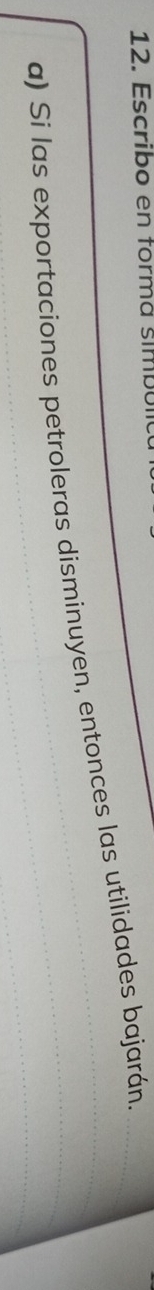 12 . scribo en form á s im b 
a) Si las exportaciones petroleras disminuyen, entonces las utilidades bajarán.