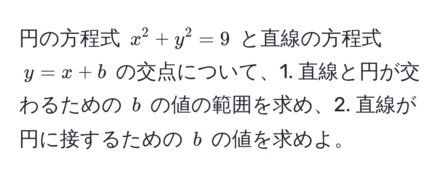 円の方程式 $x^2 + y^2 = 9$ と直線の方程式 $y = x + b$ の交点について、1. 直線と円が交わるための $b$ の値の範囲を求め、2. 直線が円に接するための $b$ の値を求めよ。