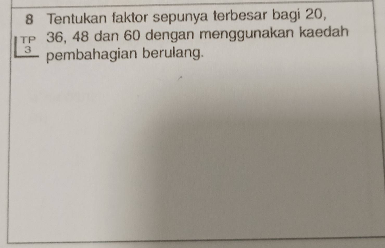 Tentukan faktor sepunya terbesar bagi 20, 
TP 36, 48 dan 60 dengan menggunakan kaedah 
_ 3 pembahagian berulang.