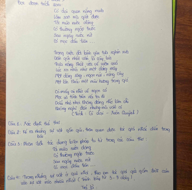 Doc doan trich sa: 
co dai quen náng muc 
Lam sao mā giēt dusc 
Tói mūa nuic dāng
6 thuong ngáp triǒc 
Sau ngay nuisc nit 
Co' moc dāu tién. . . 
Trong cudc doi binh yēn tuà nghin xuá 
Qān qù whát uán lā cay wā 
(ua náng What usc vè vuiǎn quá 
Lc xa nhā nho mot dáng may 
Mot dōng sōng, ngon nii, níng cay 
mot lān (hái mot māi huōng trong qió. 
cómay ai nhǒ vè ngon có 
Moc uó hinn tēn nú ta di 
Daii nhò nhci Khōng dáng nǎo lam chi 
khōng nghi dén nhuǐng mā ván có 
cEich : 60° dai-Xuān Quinú) 
Cau 1: Xac ding thē thó 
Cau : Kó ra nung sui vāt gán gu, thān quen duiǒc tai giá nǎǎi otén trong 
bàu 
cau 3: Phān ticn tàc dung bièn pháo tu tù trong cai cau tho 
Tá māo nuisc dōng
C_0 thuōng ngāp truǒo 
Sau ngay nuist rut 
Cb moc dau tén. . . . 
Cau 4: Trong nǒng x uát a què nhà, thoo em tac qiò gùǐ gám thin com 
vāo su uàt náo nhièù nhat (Tinh bāy tǔ 3-5 dong) 
Trd lá: