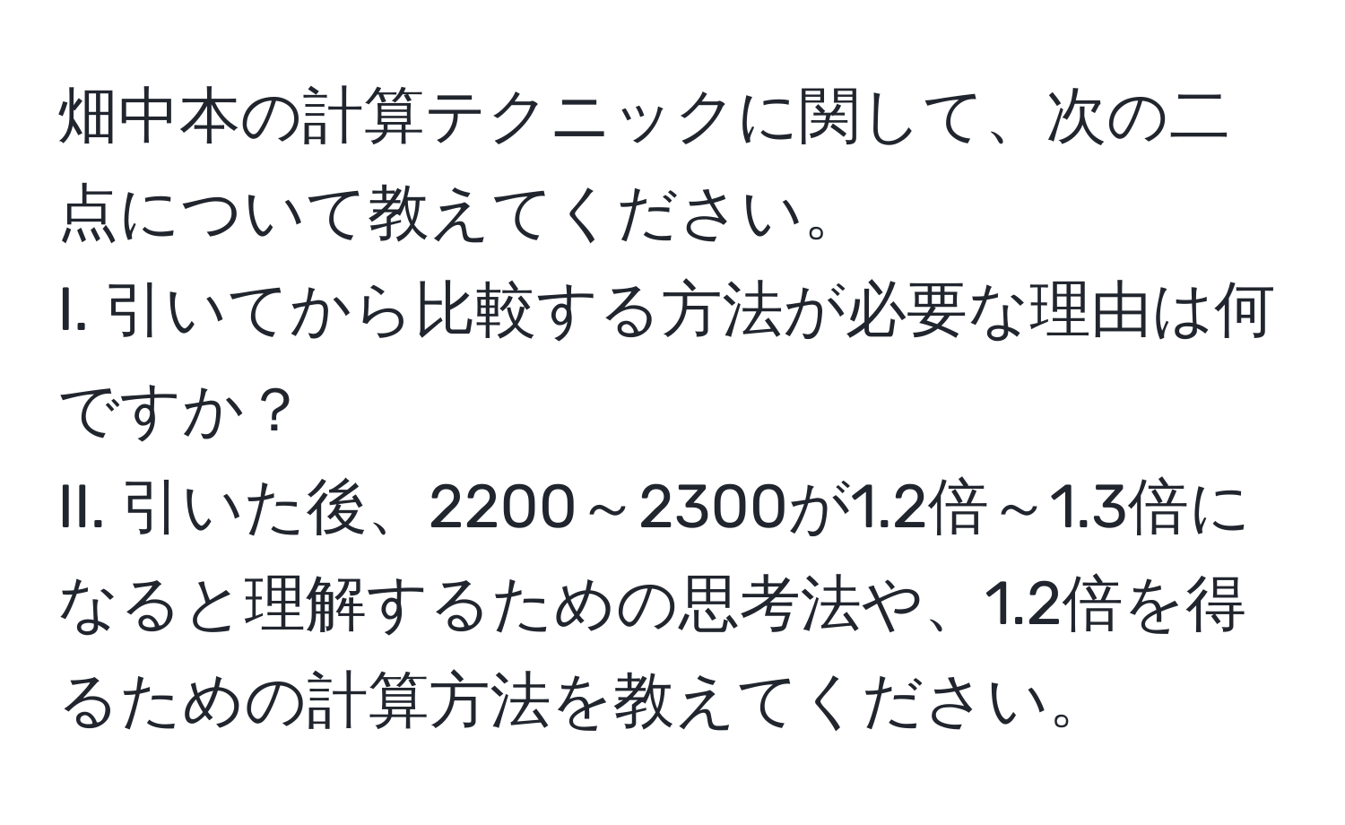 畑中本の計算テクニックに関して、次の二点について教えてください。  
I. 引いてから比較する方法が必要な理由は何ですか？  
II. 引いた後、2200～2300が1.2倍～1.3倍になると理解するための思考法や、1.2倍を得るための計算方法を教えてください。