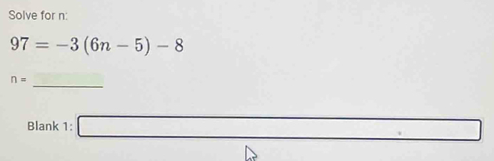 Solve for n :
97=-3(6n-5)-8
_
n=
Blank 1: □
-1