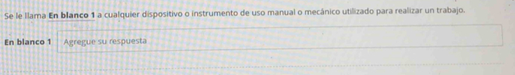 Se le llama En blanco 1 a cualquier dispositivo o instrumento de uso manual o mecánico utilizado para realizar un trabajo. 
En blanco 1 Agregue su respuesta