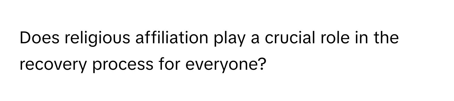 Does religious affiliation play a crucial role in the recovery process for everyone?