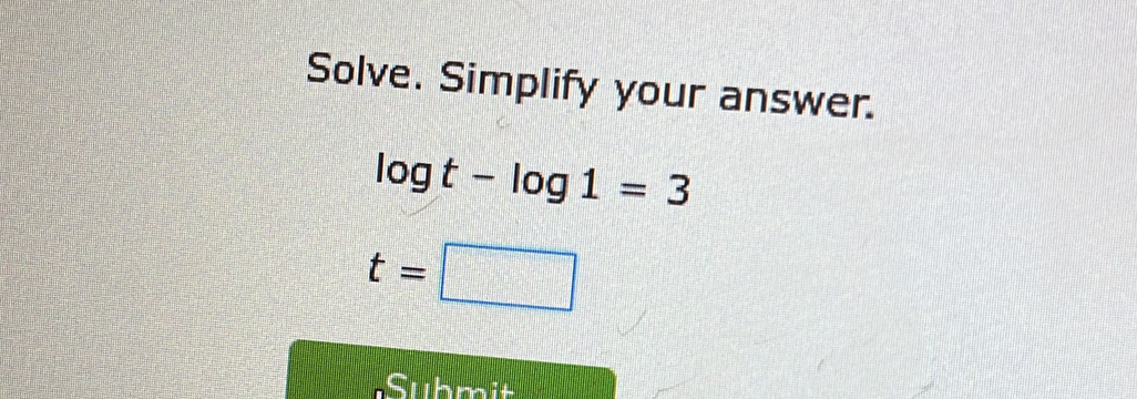 Solve. Simplify your answer.
log t-log 1=3
t=□
Submit