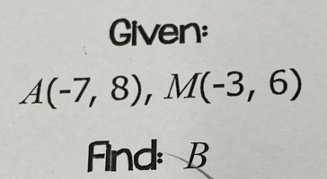 Given:
A(-7,8), M(-3,6)
Fnd: B