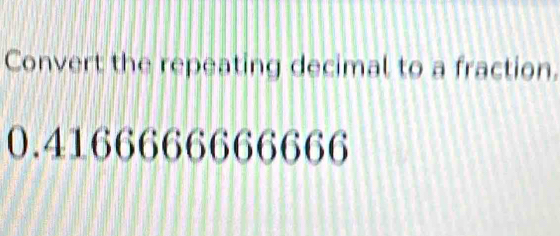 Convert the repeating decimal to a fraction.
0.4166666666666