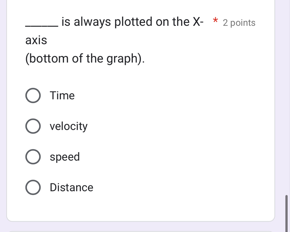 is always plotted on the X - * 2 points
axis
(bottom of the graph).
Time
velocity
speed
Distance