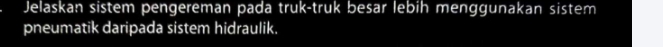 Jelaskan sistem pengereman pada truk-truk besar lebih menggunakan sistem 
pneumatik daripada sistem hidraulik.