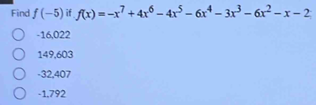 Find f(-5) if f(x)=-x^7+4x^6-4x^5-6x^4-3x^3-6x^2-x-2
-16,022
149,603
-32,407
-1.792