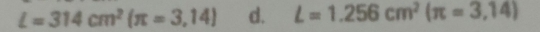 L=314cm^2(π =3,14) d. L=1.256cm^2(π =3,14)