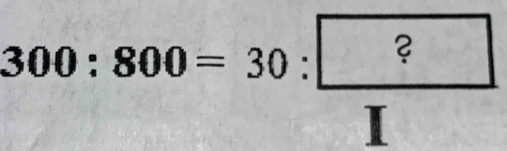 300:800=30: ?/I 