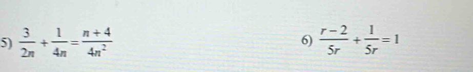  3/2n + 1/4n = (n+4)/4n^2   (r-2)/5r + 1/5r =1
6)