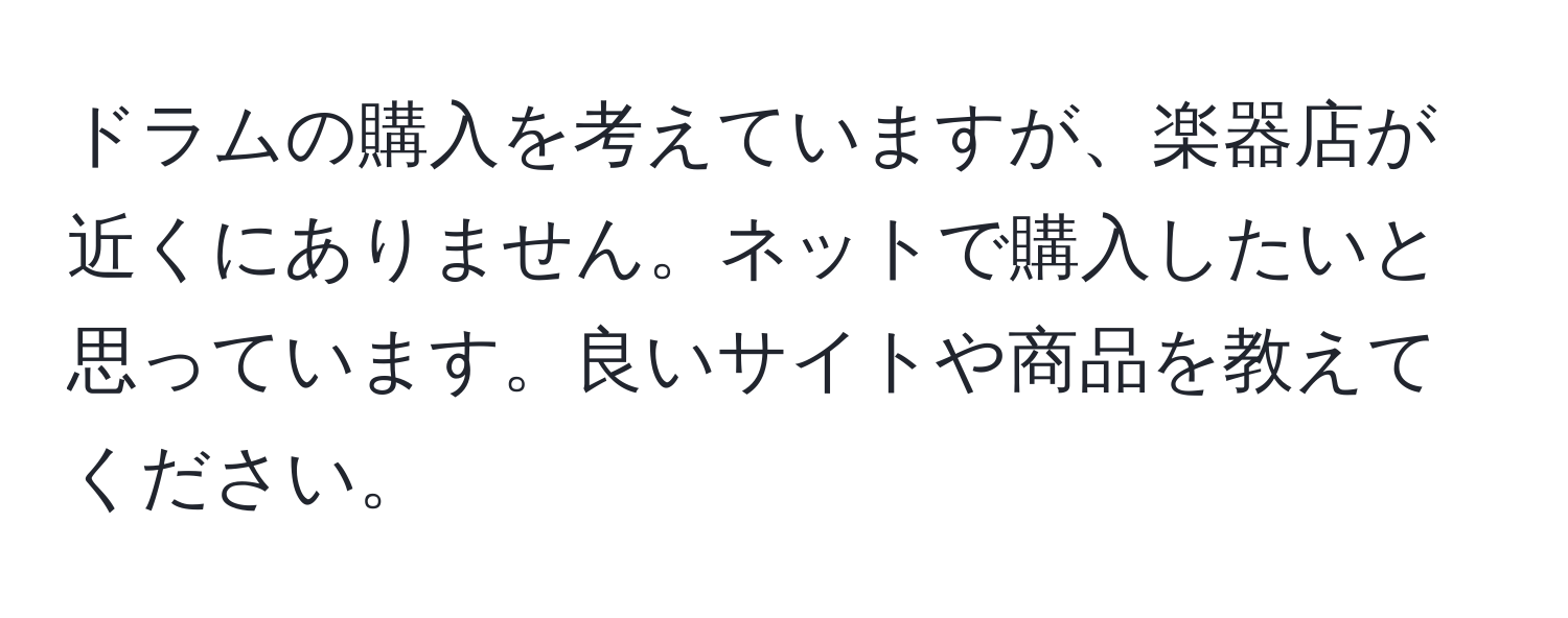 ドラムの購入を考えていますが、楽器店が近くにありません。ネットで購入したいと思っています。良いサイトや商品を教えてください。