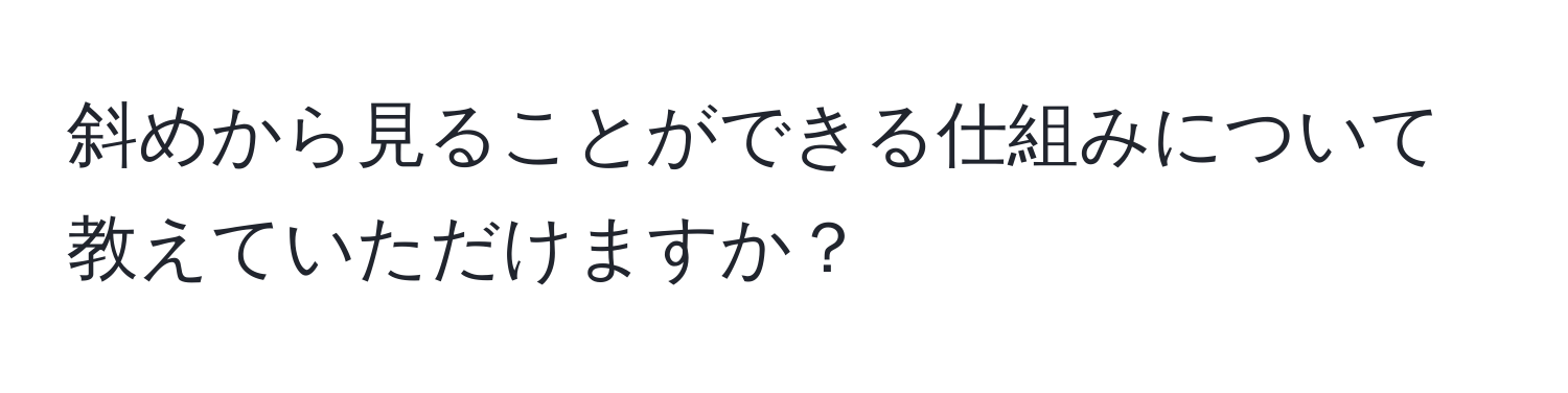 斜めから見ることができる仕組みについて教えていただけますか？