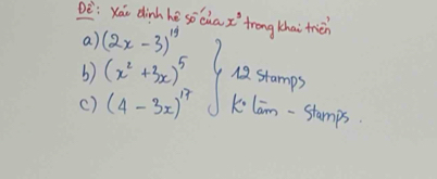 Dè:Xái dinh hè socàa x^5 frong khai frien 
a) (2x-3)^19
b) (x^2+3x)^5 12. stamps 
() (4-3x)^17 kilam-stamps.