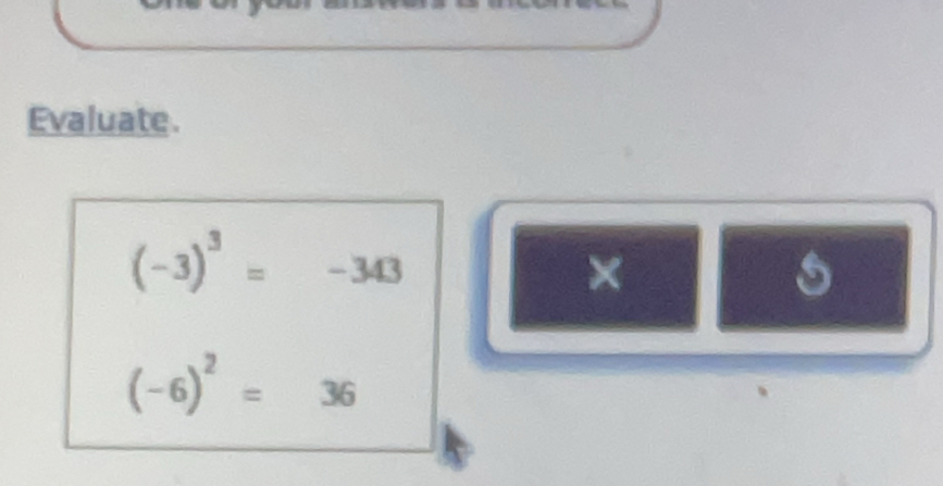 Evaluate.
(-3)^3=-343
×
(-6)^2=36