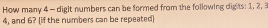 How many 4 - digit numbers can be formed from the following digits: 1, 2, 3
4, and 6? (if the numbers can be repeated)