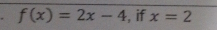 f(x)=2x-4 , if x=2