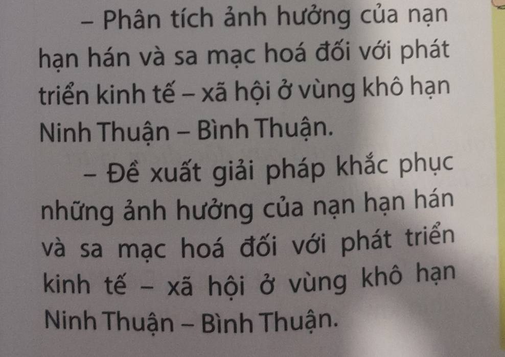 Phân tích ảnh hưởng của nạn 
hạn hán và sa mạc hoá đối với phát 
triển kinh tế - xã hội ở vùng khô hạn 
Ninh Thuận - Bình Thuận. 
- Đề xuất giải pháp khắc phục 
những ảnh hưởng của nạn hạn hán 
và sa mạc hoá đối với phát triển 
kinh tế - xã hội ở vùng khô hạn 
Ninh Thuận - Bình Thuận.