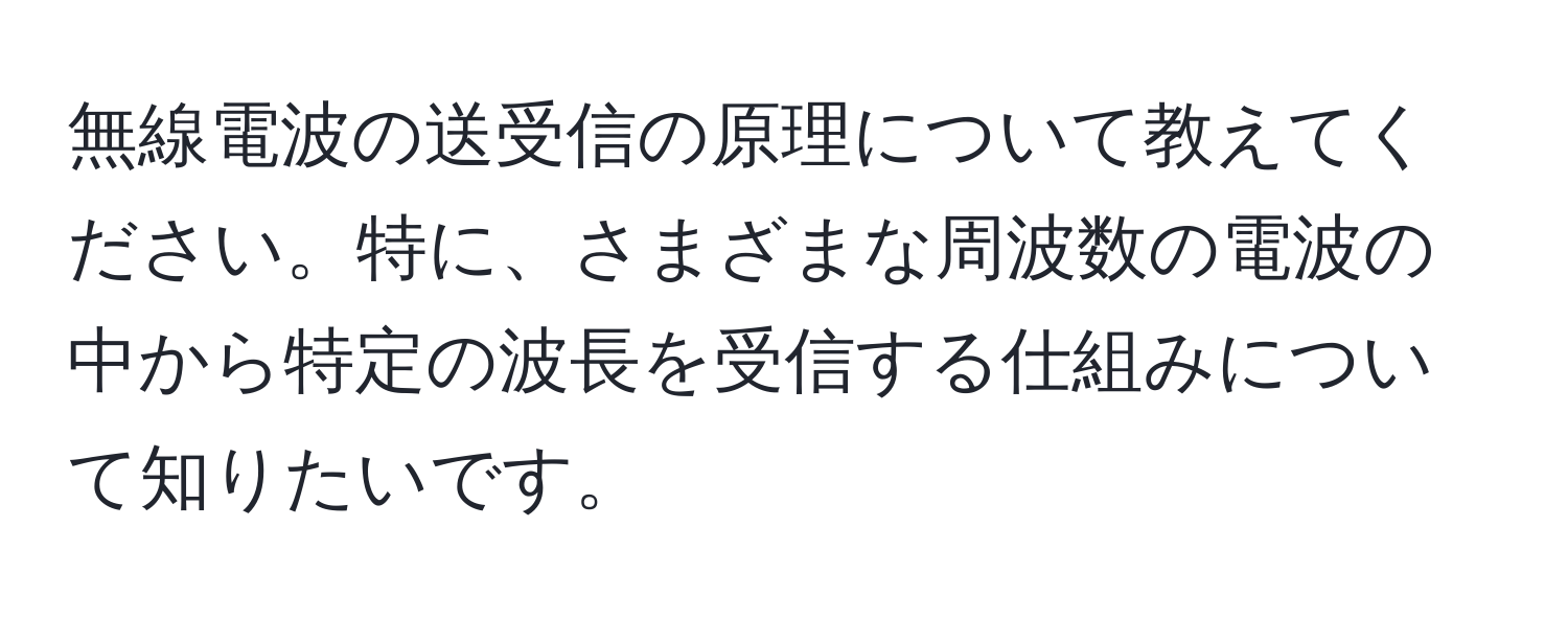 無線電波の送受信の原理について教えてください。特に、さまざまな周波数の電波の中から特定の波長を受信する仕組みについて知りたいです。