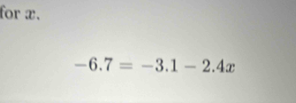 for æ.
-6.7=-3.1-2.4x