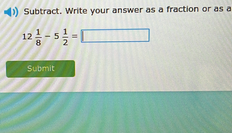 Subtract. Write your answer as a fraction or as a
12 1/8 -5 1/2 =□
Submit