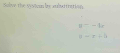 Solve the system by substitution.
y=-4x
y=x+5