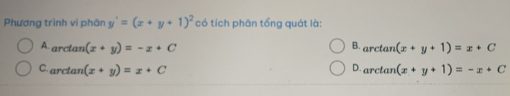 Phương trình vi phân y'=(x+y+1)^2 có tích phân tổng quát là:
A arctan (x+y)=-x+C B. arctan (x+y+1)=x+C
C arctan (x+y)=x+C D. arctan (x+y+1)=-x+C