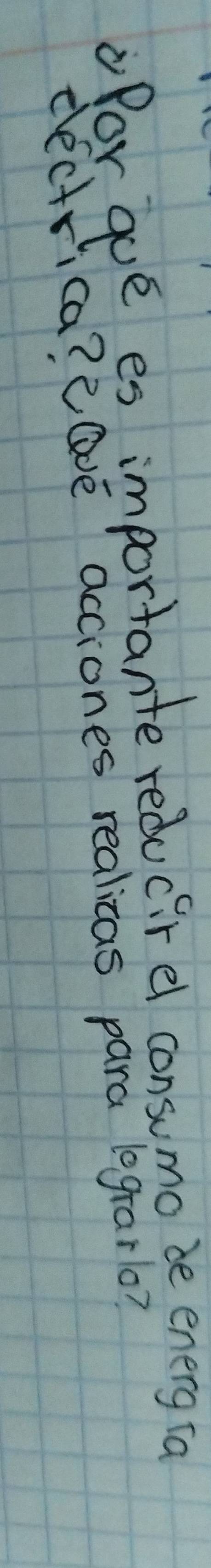 for gue es importante redu cir el consumo be energ ta 
dectrica? eQve acciones realicas para lograrlo?