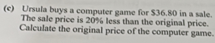 Ursula buys a computer game for $36.80 in a sale. 
The sale price is 20% less than the original price. 
Calculate the original price of the computer game.