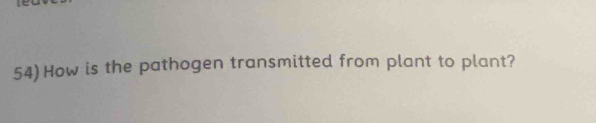 54)How is the pathogen transmitted from plant to plant?