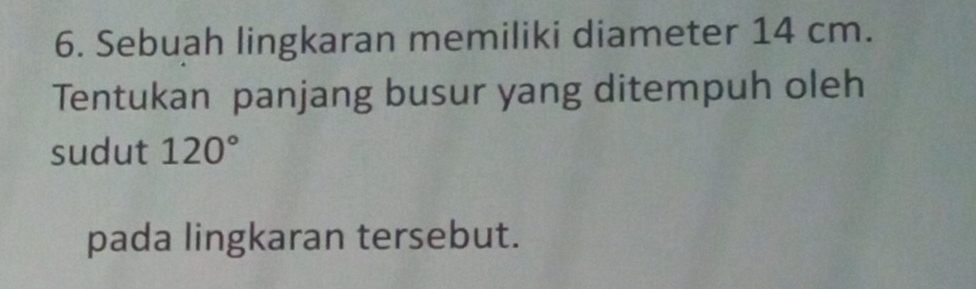 Sebuah lingkaran memiliki diameter 14 cm. 
Tentukan panjang busur yang ditempuh oleh 
sudut 120°
pada lingkaran tersebut.