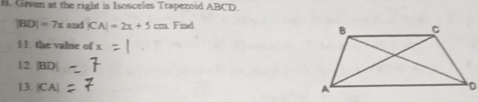 Given at the right is Isosceles Trapezoid ABCD.
|BD|=7x and |CA|=2x+5cm Find 
1 1. the valne of x
12. |BD|
13. |CA|