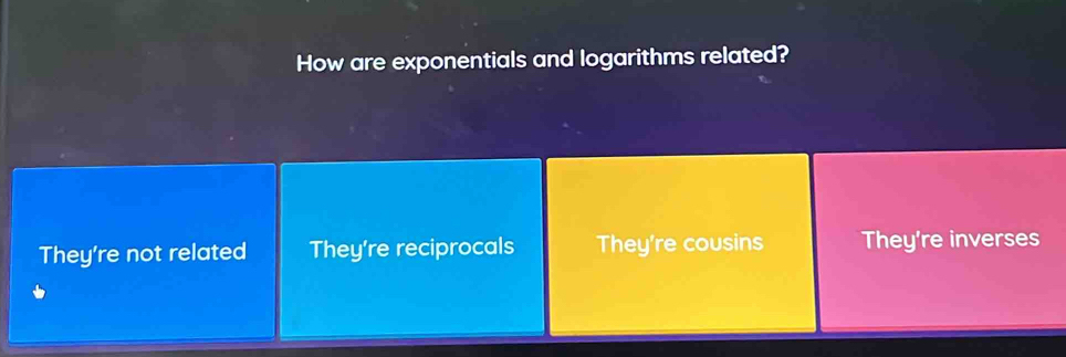 How are exponentials and logarithms related?
They're not related They're reciprocals They're cousins They're inverses