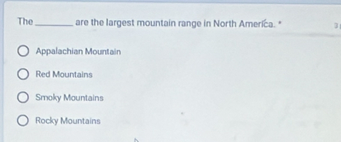 The_ are the largest mountain range in North America. * 3
Appalachian Mountain
Red Mountains
Smoky Mountains
Rocky Mountains