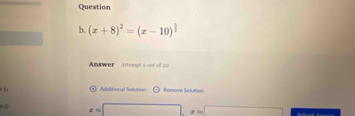 (x+8)^2=(x-10)^ 5/2 
Answer Attempt 2 out of 20 
1) Additional Solution Theta Remove Solution
xapprox □ , xapprox □
u2) Sahm